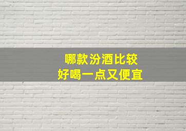 哪款汾酒比较好喝一点又便宜