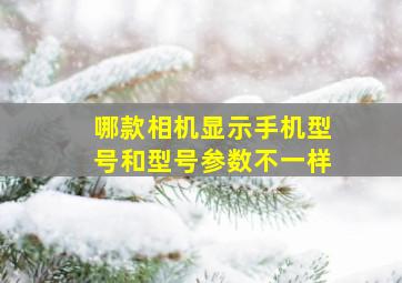 哪款相机显示手机型号和型号参数不一样