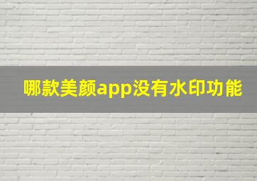 哪款美颜app没有水印功能