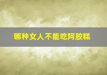 哪种女人不能吃阿胶糕