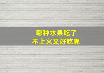 哪种水果吃了不上火又好吃呢