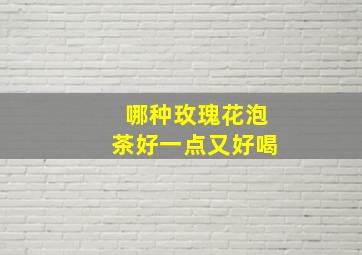 哪种玫瑰花泡茶好一点又好喝