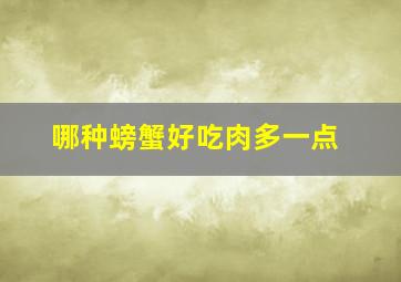 哪种螃蟹好吃肉多一点