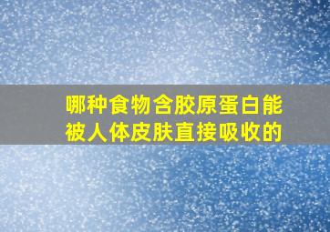 哪种食物含胶原蛋白能被人体皮肤直接吸收的