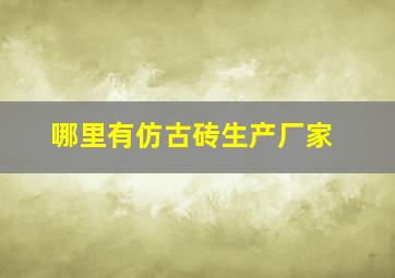 哪里有仿古砖生产厂家