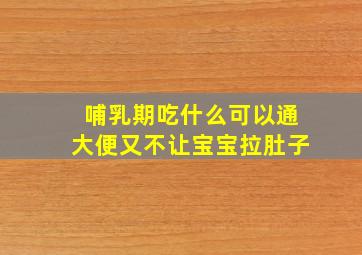 哺乳期吃什么可以通大便又不让宝宝拉肚子