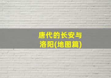 唐代的长安与洛阳(地图篇)