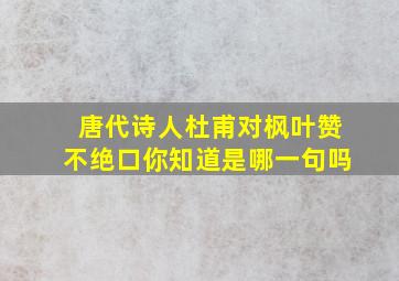 唐代诗人杜甫对枫叶赞不绝口你知道是哪一句吗