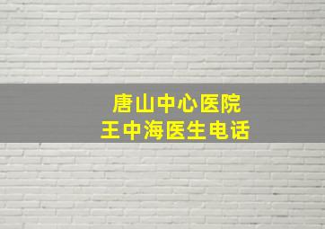 唐山中心医院王中海医生电话