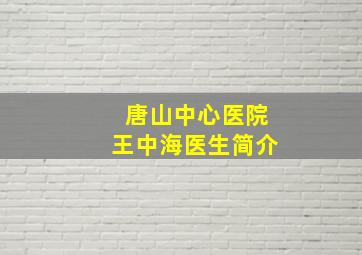 唐山中心医院王中海医生简介