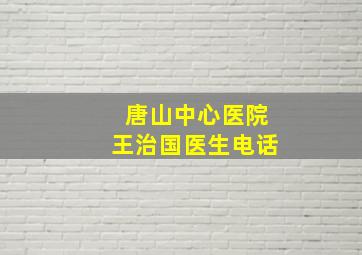 唐山中心医院王治国医生电话