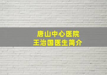 唐山中心医院王治国医生简介