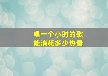 唱一个小时的歌能消耗多少热量