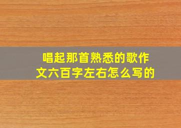 唱起那首熟悉的歌作文六百字左右怎么写的