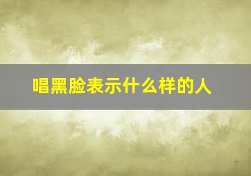 唱黑脸表示什么样的人