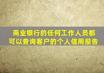 商业银行的任何工作人员都可以查询客户的个人信用报告