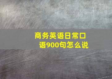 商务英语日常口语900句怎么说