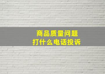 商品质量问题打什么电话投诉