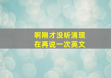 啊刚才没听清现在再说一次英文