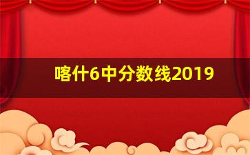 喀什6中分数线2019