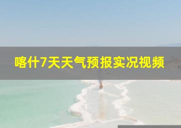 喀什7天天气预报实况视频