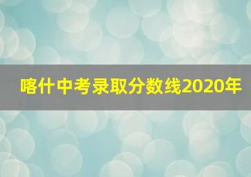 喀什中考录取分数线2020年