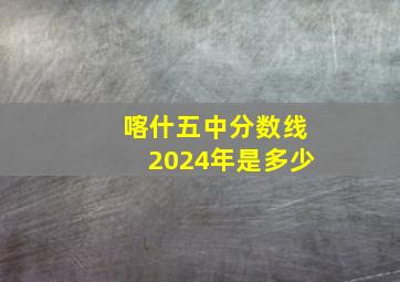 喀什五中分数线2024年是多少