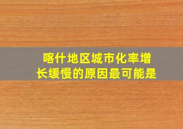 喀什地区城市化率增长缓慢的原因最可能是