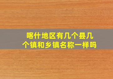 喀什地区有几个县几个镇和乡镇名称一样吗