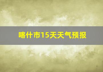 喀什市15天天气预报