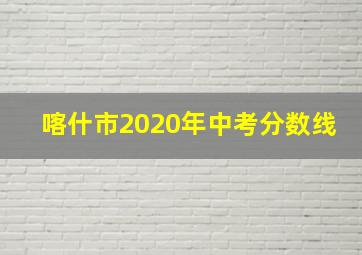 喀什市2020年中考分数线