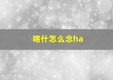 喀什怎么念ha