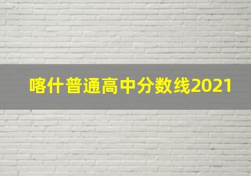 喀什普通高中分数线2021