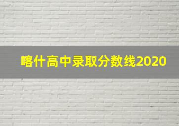 喀什高中录取分数线2020