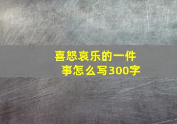 喜怒哀乐的一件事怎么写300字