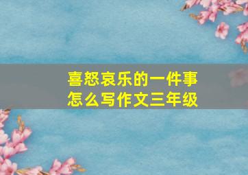 喜怒哀乐的一件事怎么写作文三年级