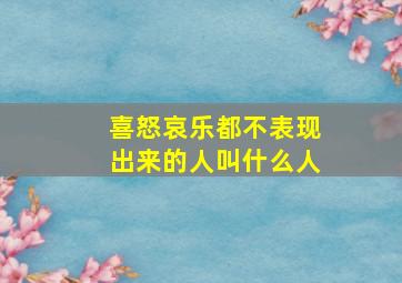 喜怒哀乐都不表现出来的人叫什么人