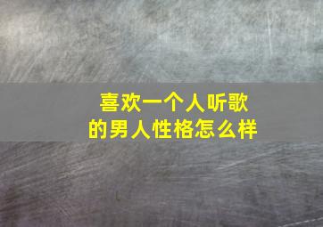 喜欢一个人听歌的男人性格怎么样