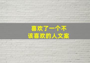 喜欢了一个不该喜欢的人文案