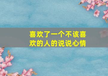 喜欢了一个不该喜欢的人的说说心情