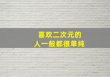 喜欢二次元的人一般都很单纯