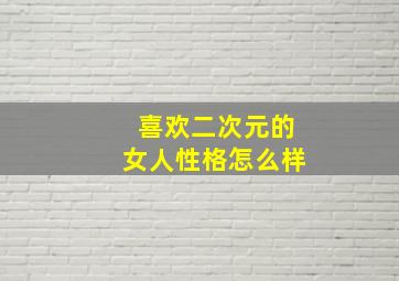 喜欢二次元的女人性格怎么样