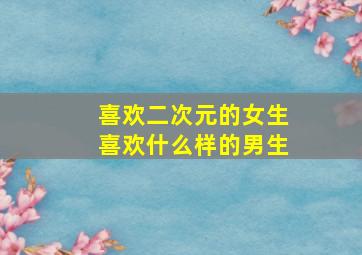 喜欢二次元的女生喜欢什么样的男生