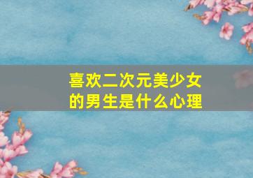 喜欢二次元美少女的男生是什么心理