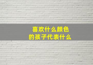 喜欢什么颜色的孩子代表什么