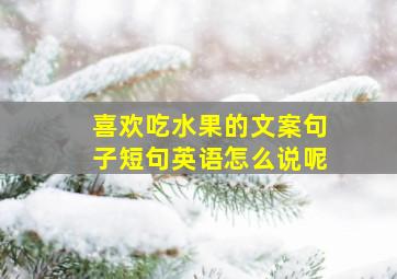 喜欢吃水果的文案句子短句英语怎么说呢