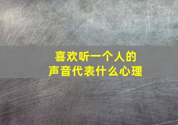 喜欢听一个人的声音代表什么心理