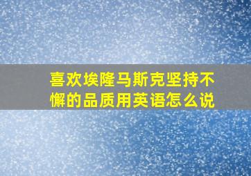 喜欢埃隆马斯克坚持不懈的品质用英语怎么说