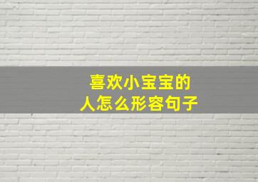 喜欢小宝宝的人怎么形容句子