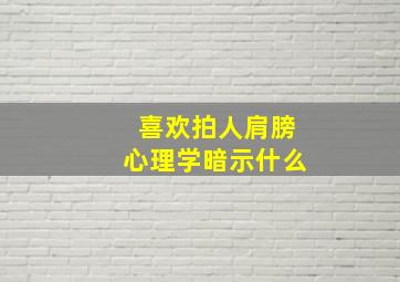 喜欢拍人肩膀心理学暗示什么